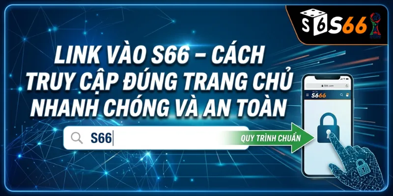 Link Vào S66 – Cách Truy Cập Đúng Trang Chủ Nhanh Chóng Và An Toàn